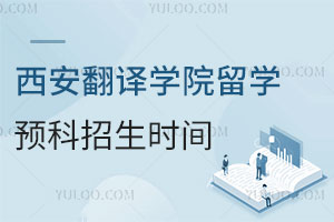 西安翻译学院留学预科招生时间是什么时候？