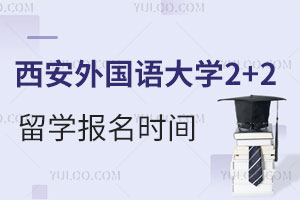 西安外国语大学2+2留学报名时间是什么时候？