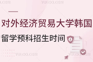 对外经济贸易大学韩国留学预科招生时间及招生条件