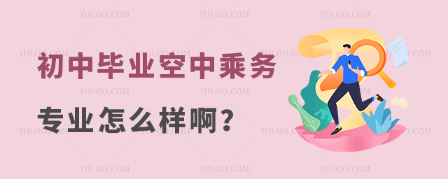 初中畢業空中乘務專業怎么樣啊?