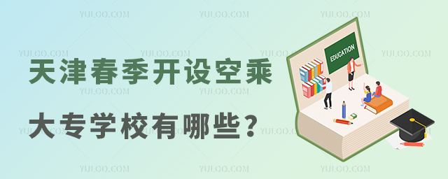 天津春季開設空乘專業大專的學校有哪些?