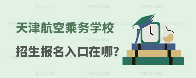 天津航空乘務(wù)學(xué)校招生報名入口在哪?