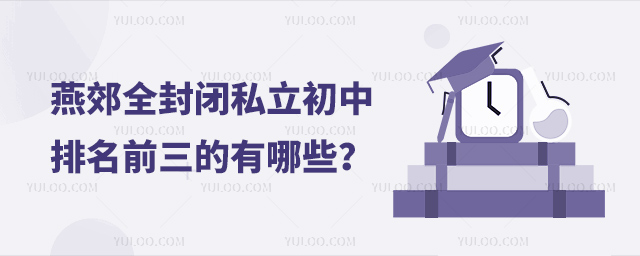 燕郊全封闭私立初中排名前三的有哪些
