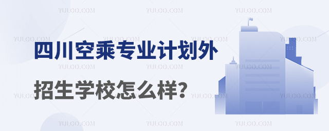 四川空乘專業計劃外招生學校怎么樣?