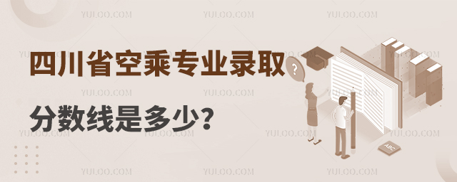 四川省空乘專業錄取分數線是多少?