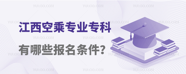 江西空乘專業的專科大學有哪些報名條件?