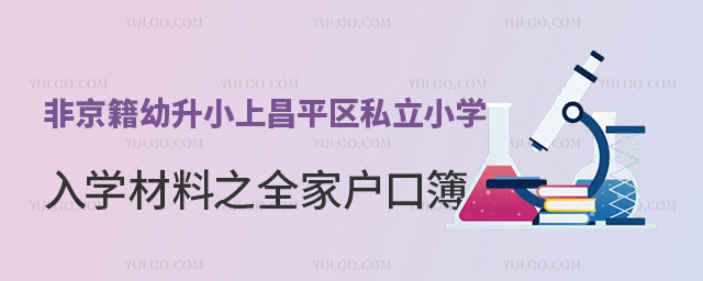 非京籍幼升小上昌平区私立小学入学材料之全家户口簿