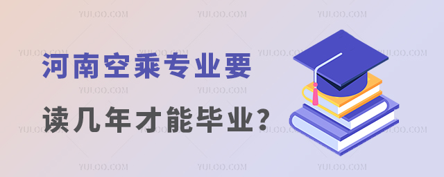 河南空乘專業(yè)要讀幾年才能畢業(yè)?
