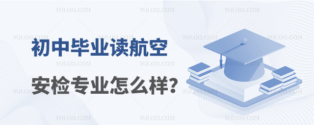 初中畢業(yè)讀航空安檢專業(yè)怎么樣?