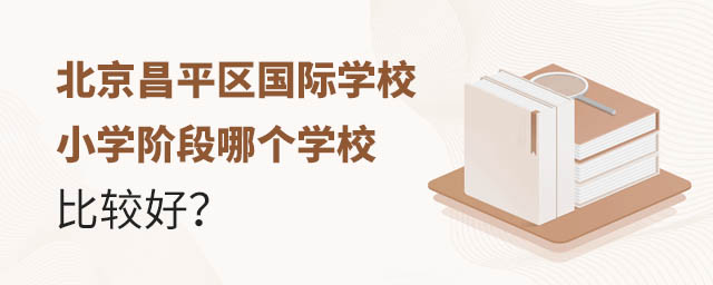 北京昌平区国际学校小学阶段哪个学校比较好?.jpg
