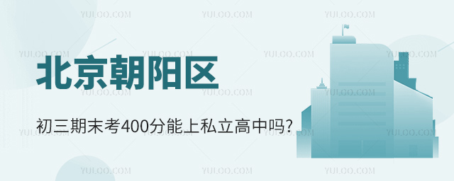 北京朝阳区初三期末考400分能上私立高中吗