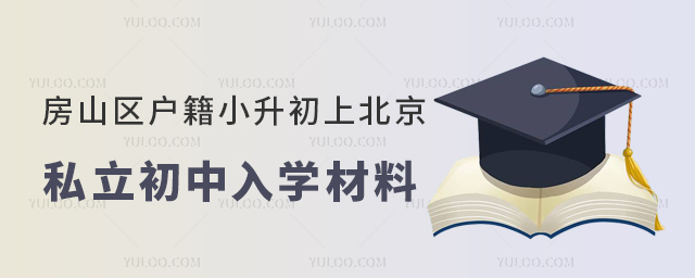 房山区户籍小升初上北京私立初中入学材料