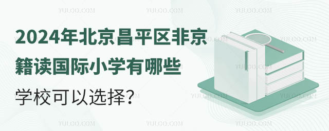 2024年北京昌平区非京籍读国际小学有哪些学校可以选择