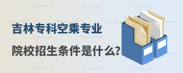 吉林專科空乘專業院校招生條件是什么?
