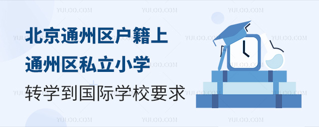 北京通州区户籍上通州区私立小学转学国际学校要求