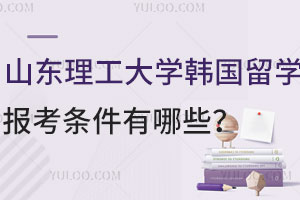 山东理工大学韩国留学预科报考条件有哪些？