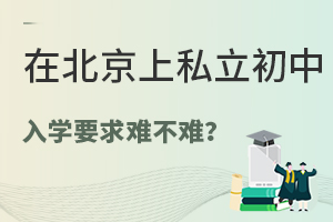 择校必看!在北京上私立初中入学要求难不难?