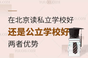 在北京读私立学校好还是公立学校好?两者各有什么优劣势