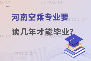 河南空乘專業(yè)要讀幾年才能畢業(yè)?