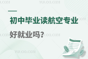 初中畢業(yè)讀航空專業(yè)好就業(yè)嗎?