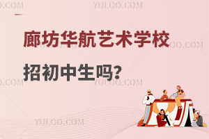 廊坊华航艺术学校招初中生吗？
