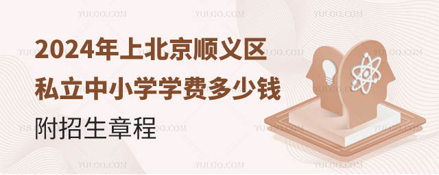 2024年上北京顺义区私立中小学学费多少钱?附招生章程