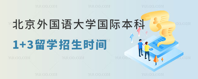 北京外国语大学国际本科1+3留学招生时间是什么时候？