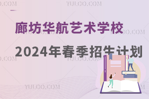 廊坊华航艺术学校2024年春季招生计划