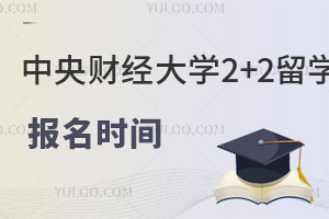 中央财经大学中外合办2+2留学项目什么时候可以报名？