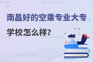 南昌好的空乘專業大專學校怎么樣?