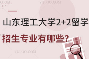山东理工大学2+2留学招生专业有哪些呢？
