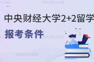 中央财经大学2+2留学报考条件有哪些？
