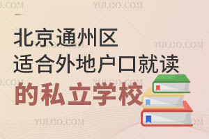 北京通州区适合外地户口就读的私立学校有哪些?附学费标准