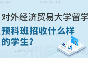 对外经济贸易大学留学预科班招收什么样的学生？