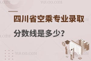 四川省空乘專業錄取分數線是多少?