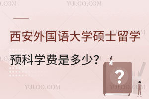 西安外国语大学硕士留学预科学费是多少？