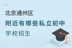2024年北京通州区附近有哪些私立初中学校招生
