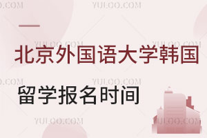 北京外国语大学韩国留学什么时候可以报名？
