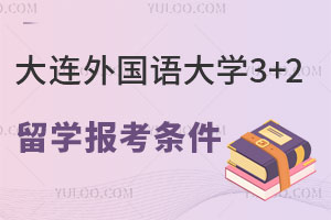 大连外国语大学3+2留学报考条件是什么？