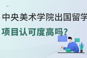 中央美术学院出国留学项目认可度高吗？
