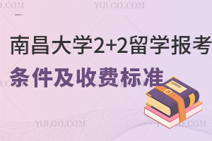 南昌大学2+2留学报考条件及收费标准