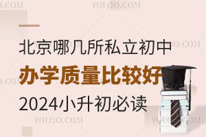 北京哪几所私立初中办学质量比较好?2024小升初必读