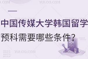 中国传媒大学韩国韩国留学预科需要哪些条件？