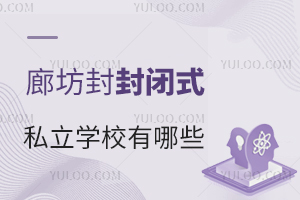 廊坊封闭式私立学校有哪些?寄宿条件如何?