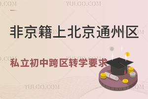 非京籍上北京通州区私立初中跨区转学要求一览!