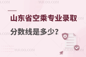 山東省空乘專業錄取分數線是多少?