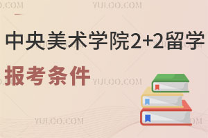 中央美术学院2+2留学报考条件有哪些呢？
