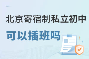 北京寄宿制私立初中可以插班吗?插班学费是多少?