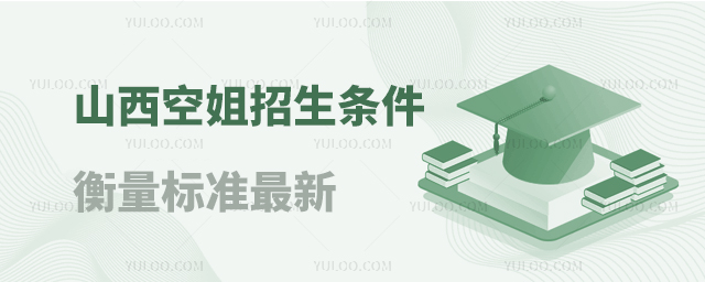 山西空姐招生條件衡量標準最新