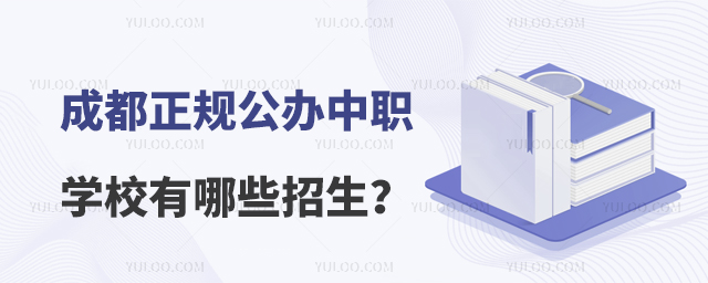成都正规公办中职学校有哪些招生?